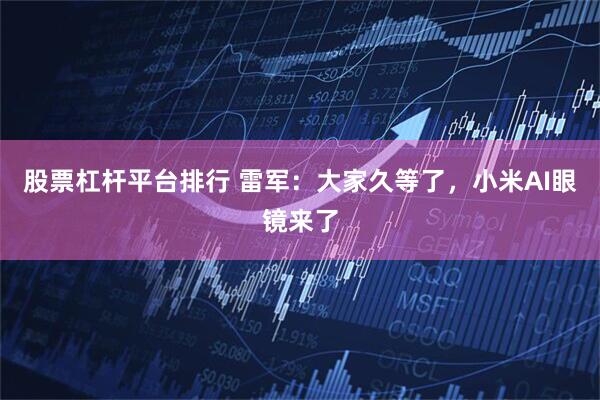 股票杠杆平台排行 雷军：大家久等了，小米AI眼镜来了