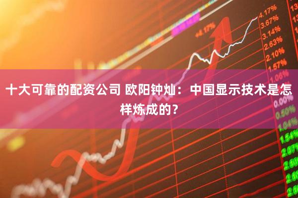 十大可靠的配资公司 欧阳钟灿：中国显示技术是怎样炼成的？