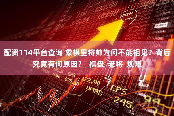 配资114平台查询 象棋里将帅为何不能相见？背后究竟有何原因？_棋盘_老将_规矩