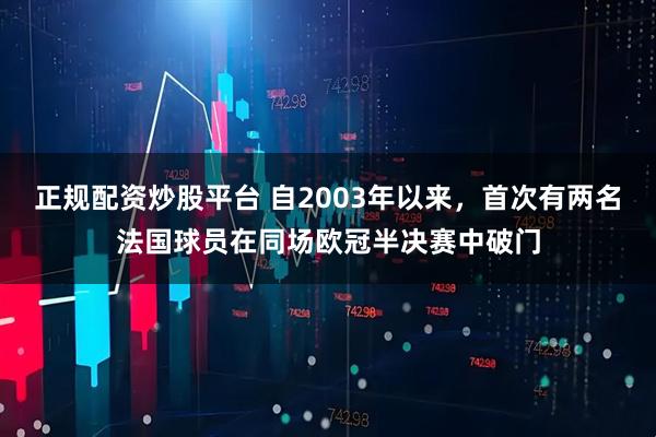 正规配资炒股平台 自2003年以来,首次有两名法国球员在同场欧冠半决赛中破门