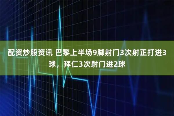 配资炒股资讯 巴黎上半场9脚射门3次射正打进3球，拜仁3次射门进2球